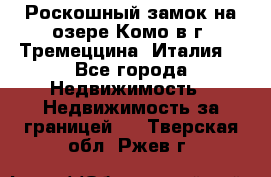 Роскошный замок на озере Комо в г. Тремеццина (Италия) - Все города Недвижимость » Недвижимость за границей   . Тверская обл.,Ржев г.